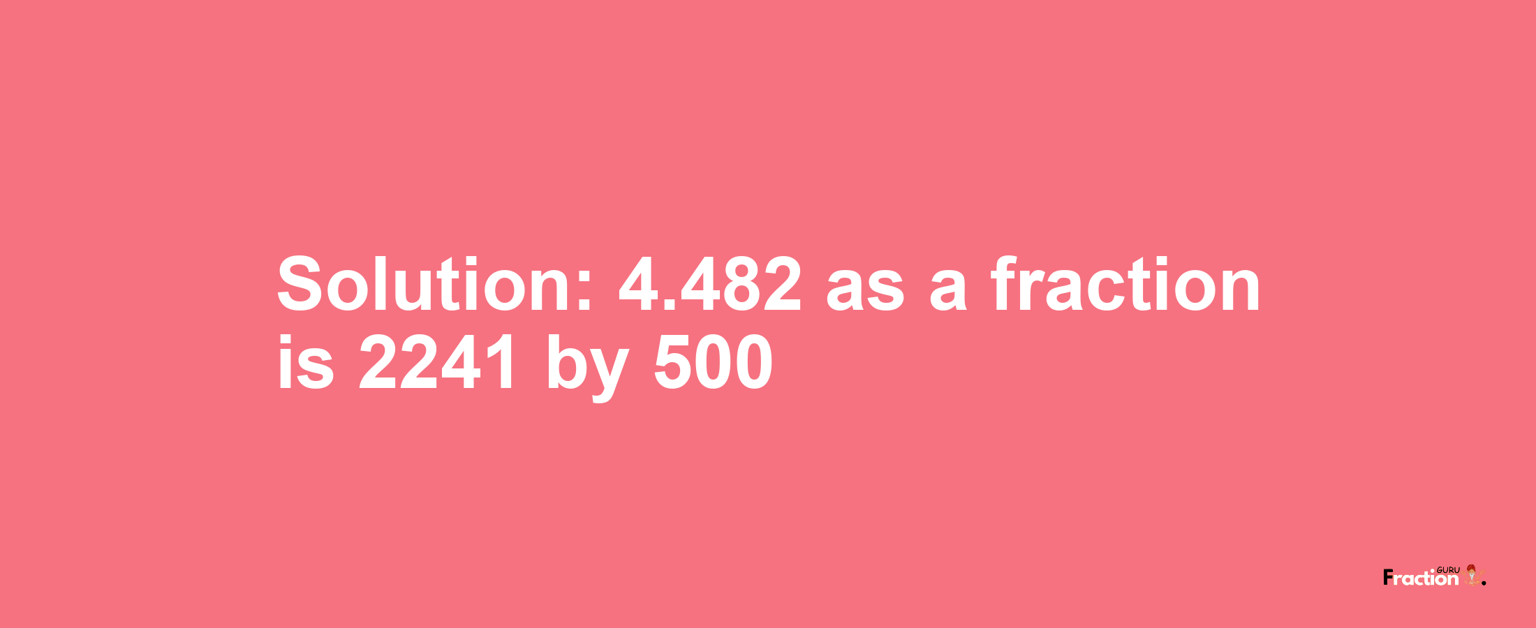 Solution:4.482 as a fraction is 2241/500